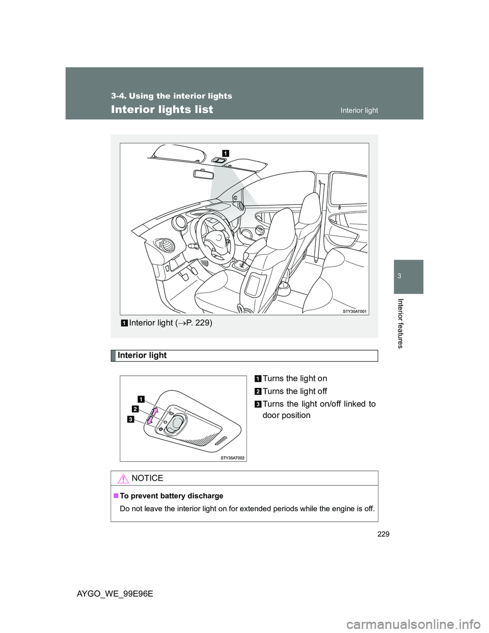 TOYOTA AYGO 2012 Owners Manual (in English) 229
3
Interior features
AYGO_WE_99E96E
3-4. Using the interior lights
Interior lights list
Interior light
Turns the light on
Turns the light off
Turns the light on/off linked to
door position
Interior TOYOTA AYGO 2012 Owners Manual (in English) 229
3
Interior features
AYGO_WE_99E96E
3-4. Using the interior lights
Interior lights list
Interior light
Turns the light on
Turns the light off
Turns the light on/off linked to
door position
Interior