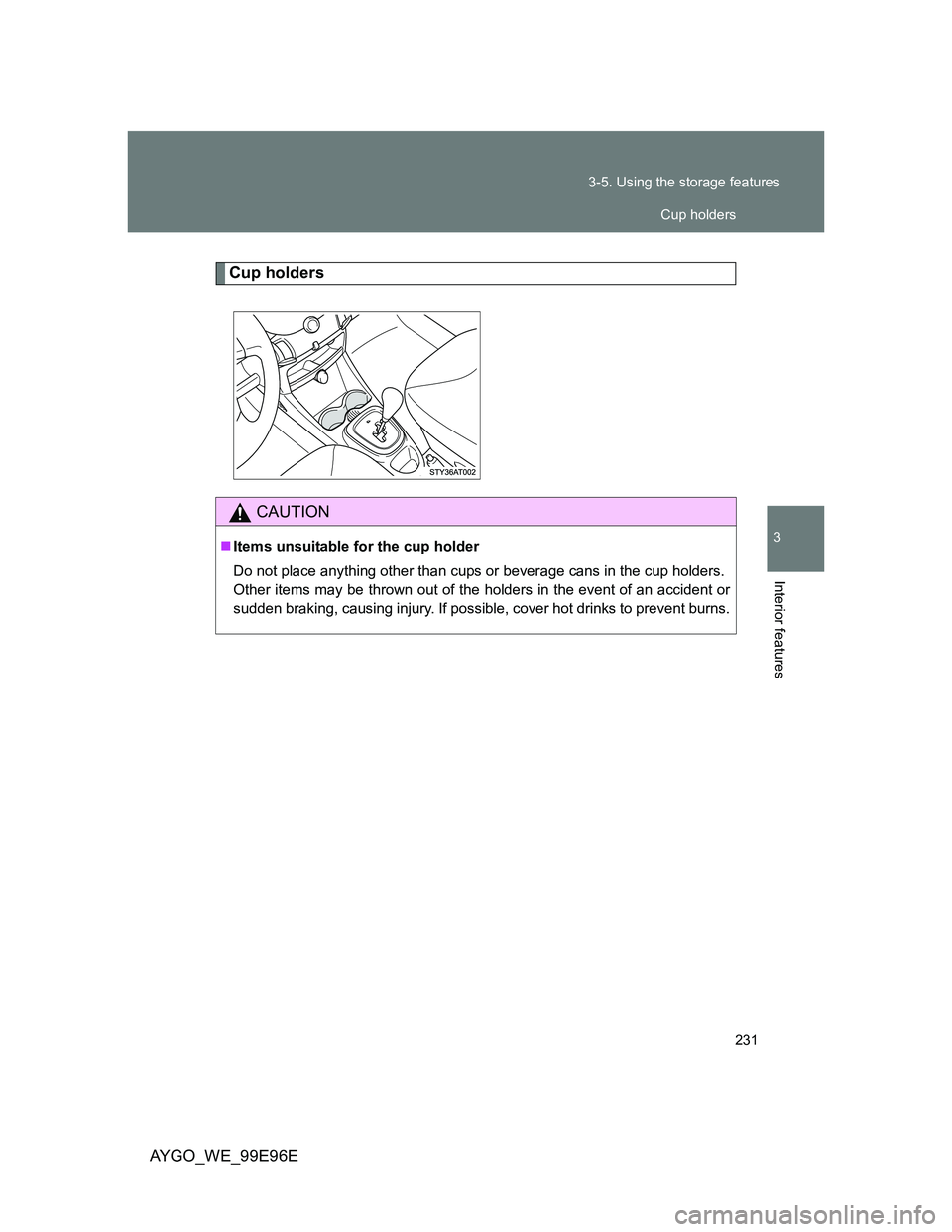 TOYOTA AYGO 2012  Owners Manual (in English) 231 3-5. Using the storage features
3
Interior features
AYGO_WE_99E96E
Cup holders
CAUTION
Items unsuitable for the cup holder
Do not place anything other than cups or beverage cans in the cup hold