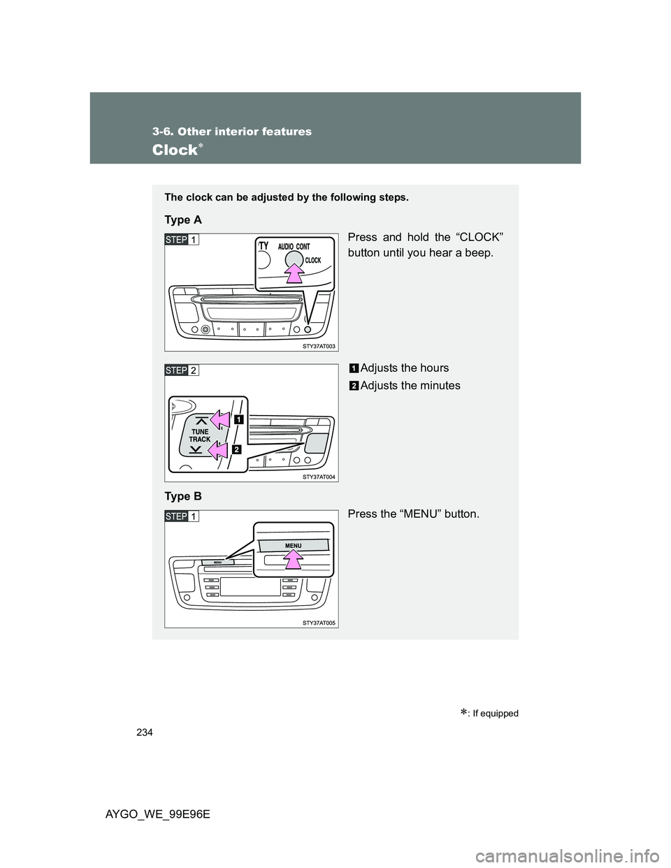 TOYOTA AYGO 2012  Owners Manual (in English) 234
3-6. Other interior features
AYGO_WE_99E96E
Clock
: If equipped
The clock can be adjusted by the following steps.
Ty p e  A
Press and hold the “CLOCK”
button until you hear a beep.
Adjus