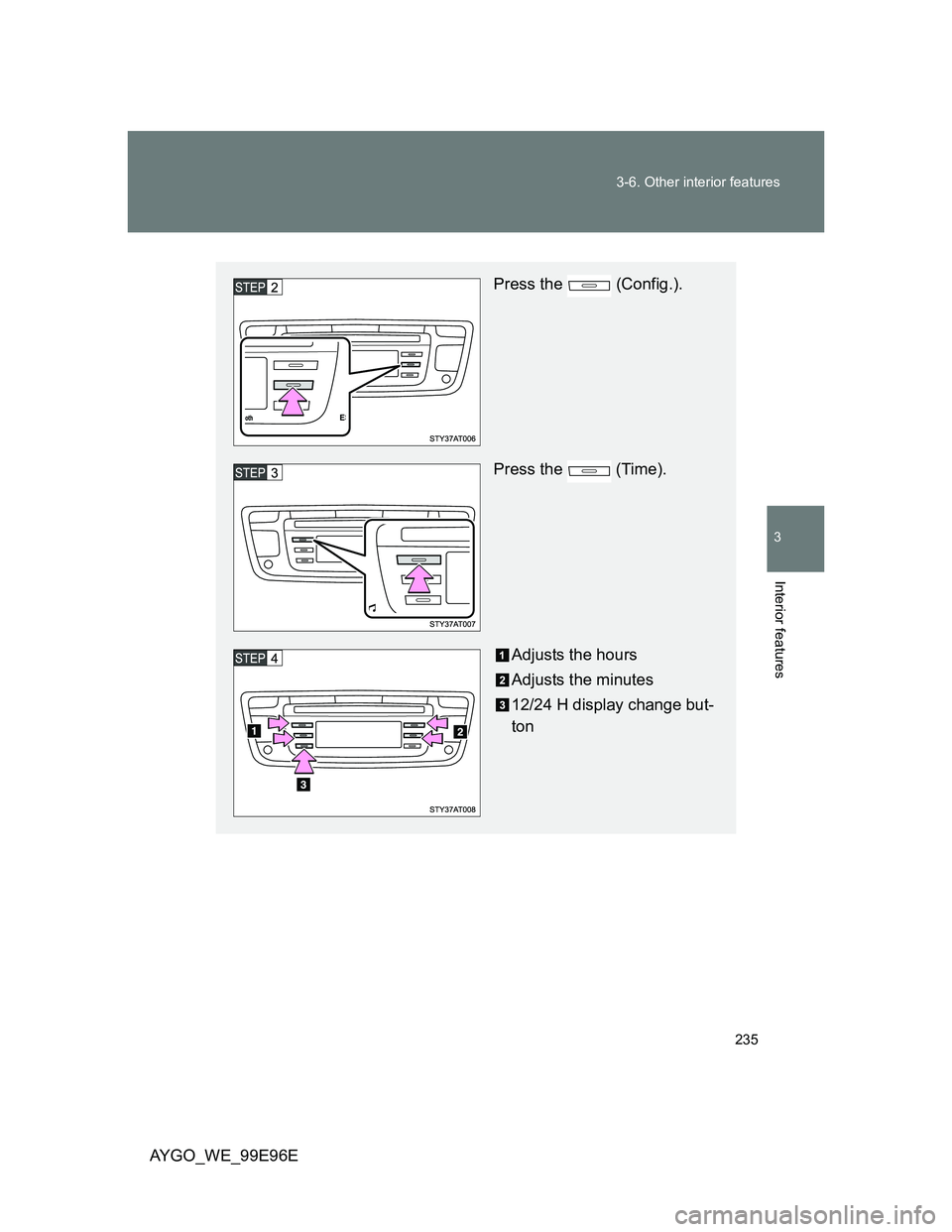 TOYOTA AYGO 2012  Owners Manual (in English) 235 3-6. Other interior features
3
Interior features
AYGO_WE_99E96E
Press the   (Config.).
Press the   (Time).
Adjusts the hours
Adjusts the minutes
12/24 H display change but-
ton 