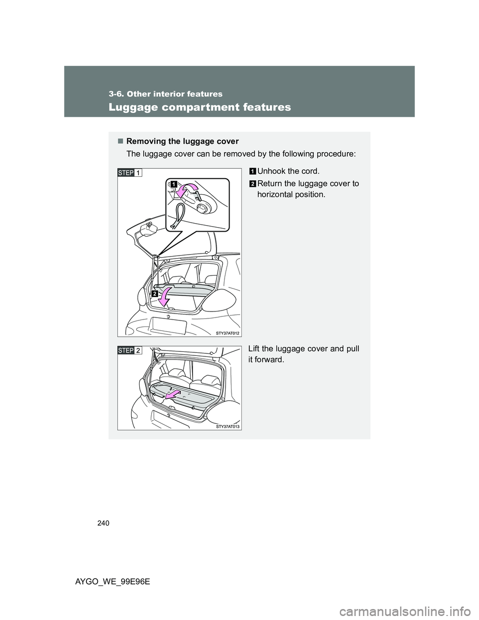 TOYOTA AYGO 2012  Owners Manual (in English) 240
3-6. Other interior features
AYGO_WE_99E96E
Luggage compar tment features
Removing the luggage cover
The luggage cover can be removed by the following procedure:
Unhook the cord.
Return the lug
