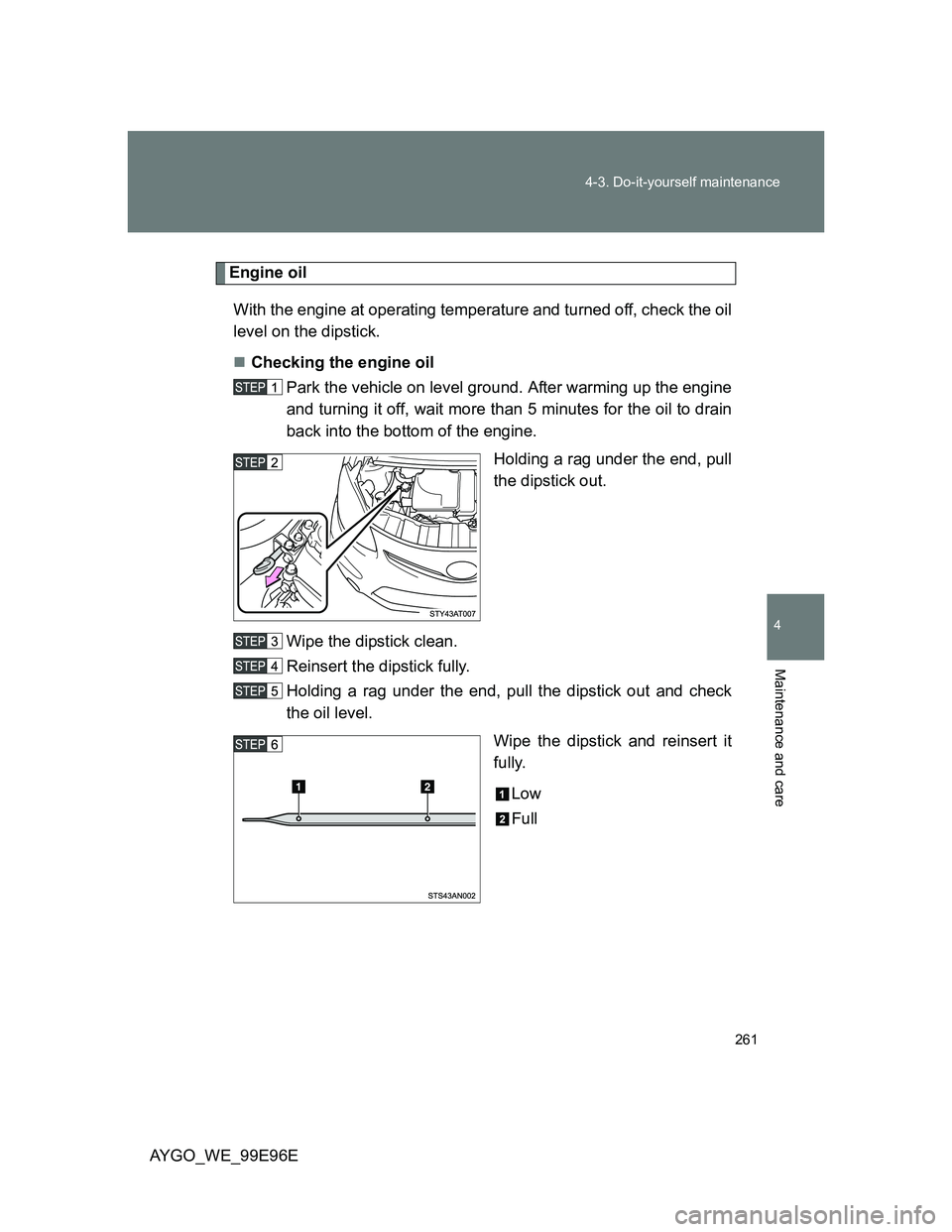 TOYOTA AYGO 2012 Owners Manual (in English) 261 4-3. Do-it-yourself maintenance
4
Maintenance and care
AYGO_WE_99E96E
Engine oil
With the engine at operating temperature and turned off, check the oil
level on the dipstick.
Checking the engin TOYOTA AYGO 2012 Owners Manual (in English) 261 4-3. Do-it-yourself maintenance
4
Maintenance and care
AYGO_WE_99E96E
Engine oil
With the engine at operating temperature and turned off, check the oil
level on the dipstick.
Checking the engin
