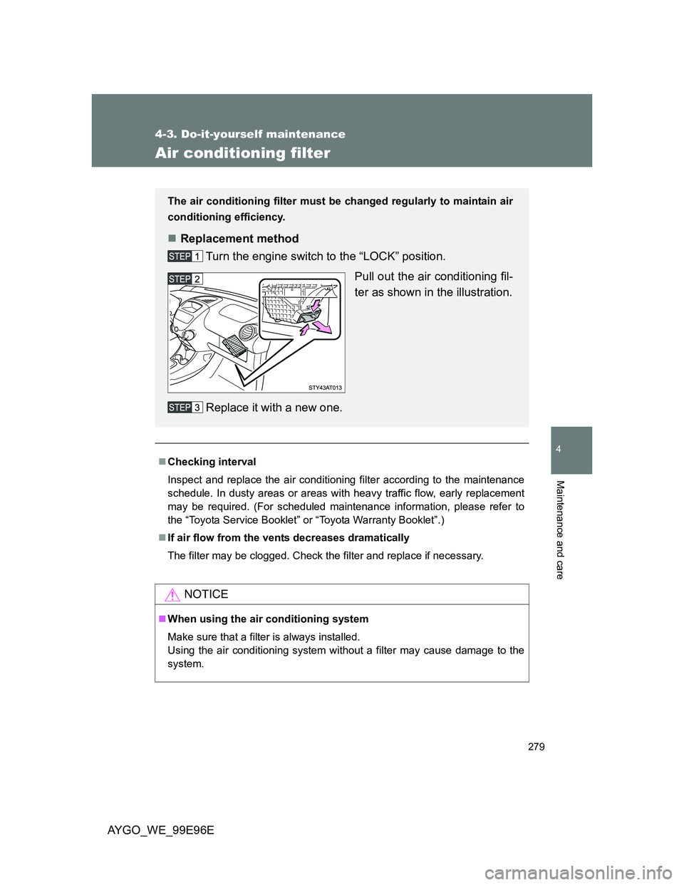 TOYOTA AYGO 2012 Owners Manual (in English) 279
4-3. Do-it-yourself maintenance
4
Maintenance and care
AYGO_WE_99E96E
Air conditioning filter
Checking interval
Inspect and replace the air conditioning filter according to the maintenance
sche TOYOTA AYGO 2012 Owners Manual (in English) 279
4-3. Do-it-yourself maintenance
4
Maintenance and care
AYGO_WE_99E96E
Air conditioning filter
Checking interval
Inspect and replace the air conditioning filter according to the maintenance
sche