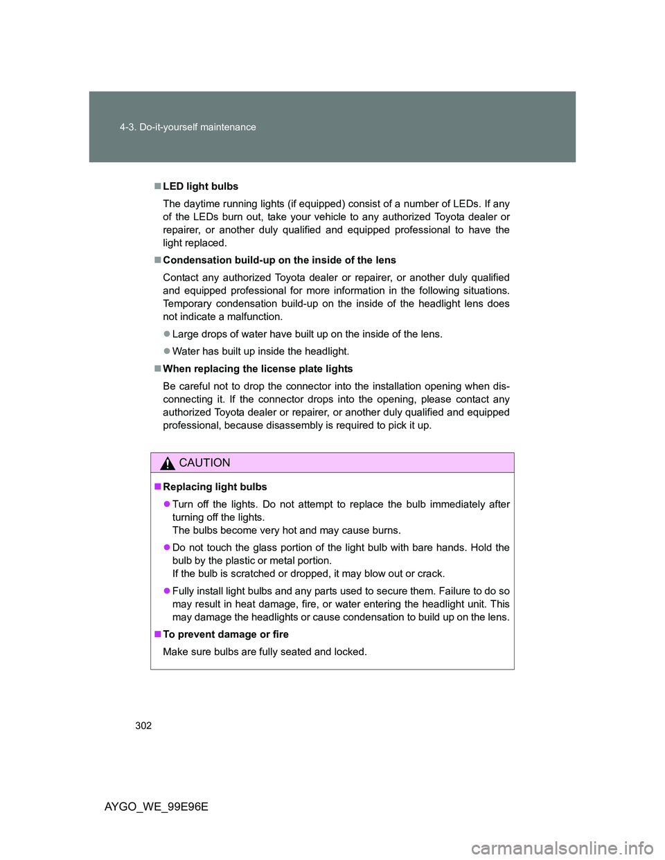 TOYOTA AYGO 2012 Owners Manual (in English) 302 4-3. Do-it-yourself maintenance
AYGO_WE_99E96E
LED light bulbs
The daytime running lights (if equipped) consist of a number of LEDs. If any
of the LEDs burn out, take your vehicle to any author TOYOTA AYGO 2012 Owners Manual (in English) 302 4-3. Do-it-yourself maintenance
AYGO_WE_99E96E
LED light bulbs
The daytime running lights (if equipped) consist of a number of LEDs. If any
of the LEDs burn out, take your vehicle to any author