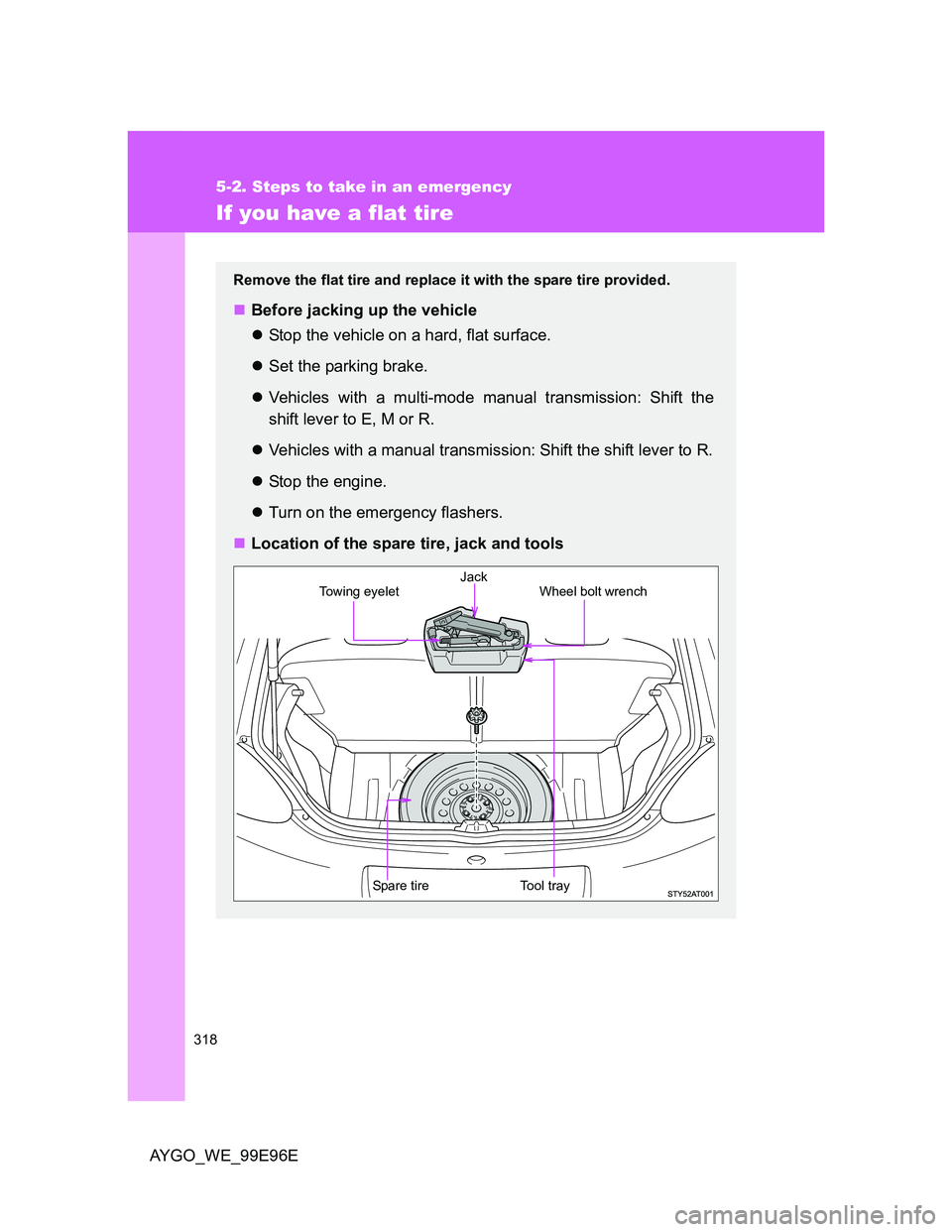 TOYOTA AYGO 2012  Owners Manual (in English) 318
5-2. Steps to take in an emergency
AYGO_WE_99E96E
If you have a flat tire
Remove the flat tire and replace it with the spare tire provided.
Before jacking up the vehicle
Stop the vehicle on 