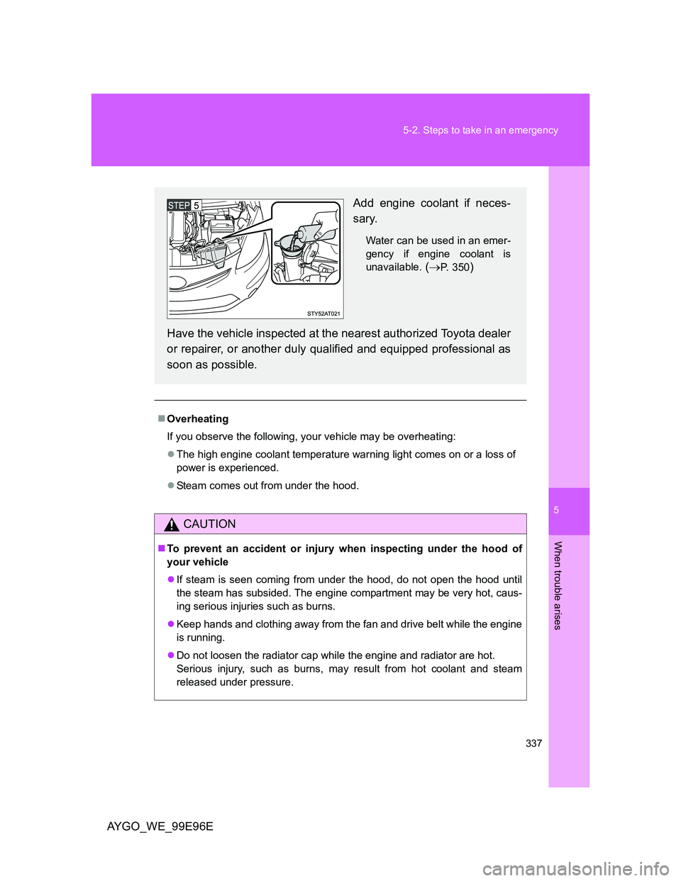 TOYOTA AYGO 2012 Owners Manual (in English) 5
337 5-2. Steps to take in an emergency
When trouble arises
AYGO_WE_99E96E
Overheating
If you observe the following, your vehicle may be overheating:
The high engine coolant temperature warning TOYOTA AYGO 2012 Owners Manual (in English) 5
337 5-2. Steps to take in an emergency
When trouble arises
AYGO_WE_99E96E
Overheating
If you observe the following, your vehicle may be overheating:
The high engine coolant temperature warning