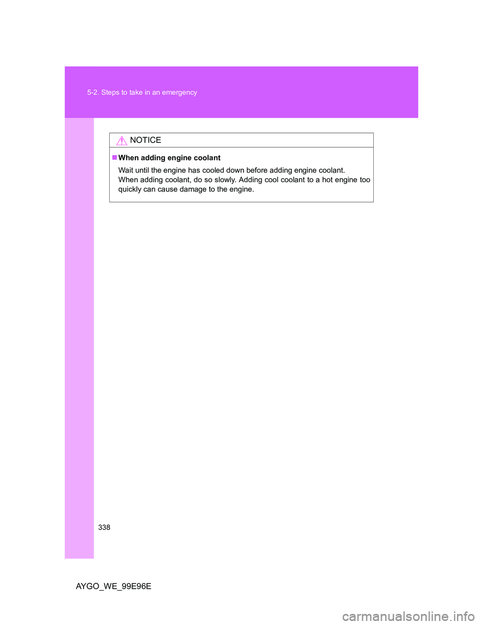 TOYOTA AYGO 2012 Owners Manual (in English) 338 5-2. Steps to take in an emergency
AYGO_WE_99E96E
NOTICE
When adding engine coolant
Wait until the engine has cooled down before adding engine coolant.
When adding coolant, do so slowly. Adding TOYOTA AYGO 2012 Owners Manual (in English) 338 5-2. Steps to take in an emergency
AYGO_WE_99E96E
NOTICE
When adding engine coolant
Wait until the engine has cooled down before adding engine coolant.
When adding coolant, do so slowly. Adding