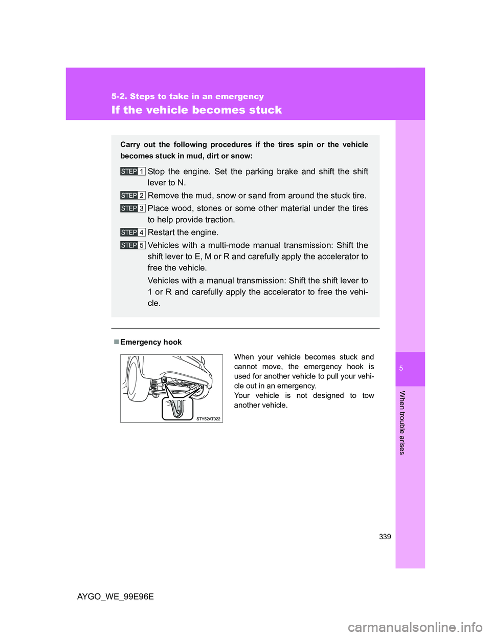 TOYOTA AYGO 2012 Owners Manual (in English) 5
339
5-2. Steps to take in an emergency
When trouble arises
AYGO_WE_99E96E
If the vehicle becomes stuck
Emergency hook
Carry out the following procedures if the tires spin or the vehicle
becomes s TOYOTA AYGO 2012 Owners Manual (in English) 5
339
5-2. Steps to take in an emergency
When trouble arises
AYGO_WE_99E96E
If the vehicle becomes stuck
Emergency hook
Carry out the following procedures if the tires spin or the vehicle
becomes s