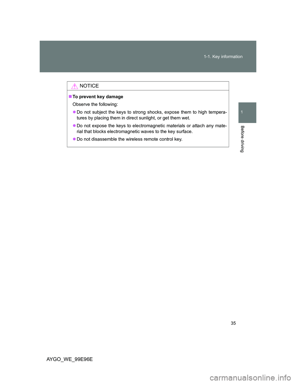 TOYOTA AYGO 2012   (in English) Owners Guide 35 1-1. Key information
1
Before driving
AYGO_WE_99E96E
NOTICE
To prevent key damage
Observe the following:
Do not subject the keys to strong shocks, expose them to high tempera-
tures by placin