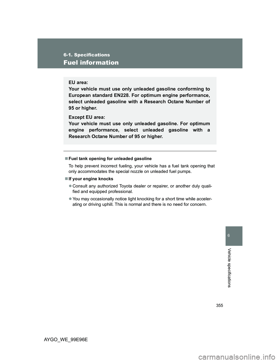 TOYOTA AYGO 2012 Owners Manual (in English) 355
6-1. Specifications
6
Vehicle specifications
AYGO_WE_99E96E
Fuel infor mation
Fuel tank opening for unleaded gasoline
To help prevent incorrect fueling, your vehicle has a fuel tank opening tha TOYOTA AYGO 2012 Owners Manual (in English) 355
6-1. Specifications
6
Vehicle specifications
AYGO_WE_99E96E
Fuel infor mation
Fuel tank opening for unleaded gasoline
To help prevent incorrect fueling, your vehicle has a fuel tank opening tha