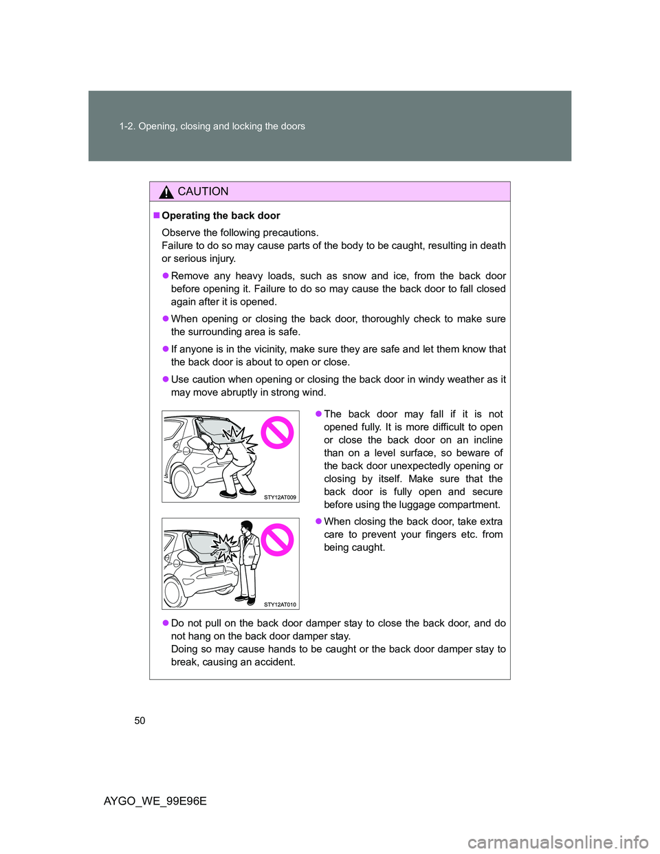TOYOTA AYGO 2012 (in English) Service Manual 50 1-2. Opening, closing and locking the doors
AYGO_WE_99E96E
CAUTION
Operating the back door
Observe the following precautions.
Failure to do so may cause parts of the body to be caught, resulting TOYOTA AYGO 2012 (in English) Service Manual 50 1-2. Opening, closing and locking the doors
AYGO_WE_99E96E
CAUTION
Operating the back door
Observe the following precautions.
Failure to do so may cause parts of the body to be caught, resulting