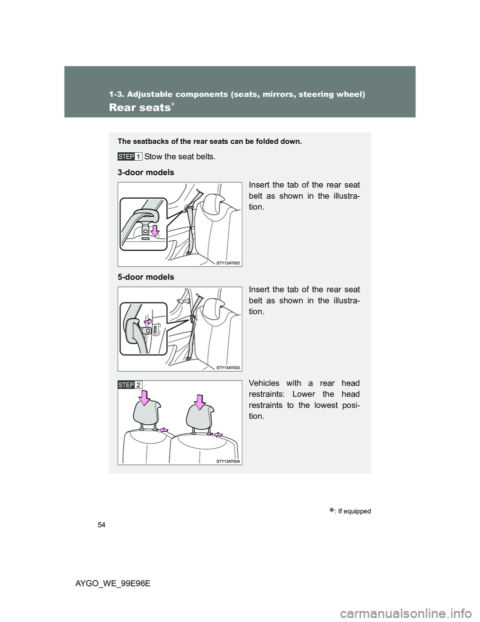 TOYOTA AYGO 2012  Owners Manual (in English) 54
1-3. Adjustable components (seats, mirrors, steering wheel)
AYGO_WE_99E96E
Rear seats
: If equipped
The seatbacks of the rear seats can be folded down.
Stow the seat belts.
3-door models
Inse