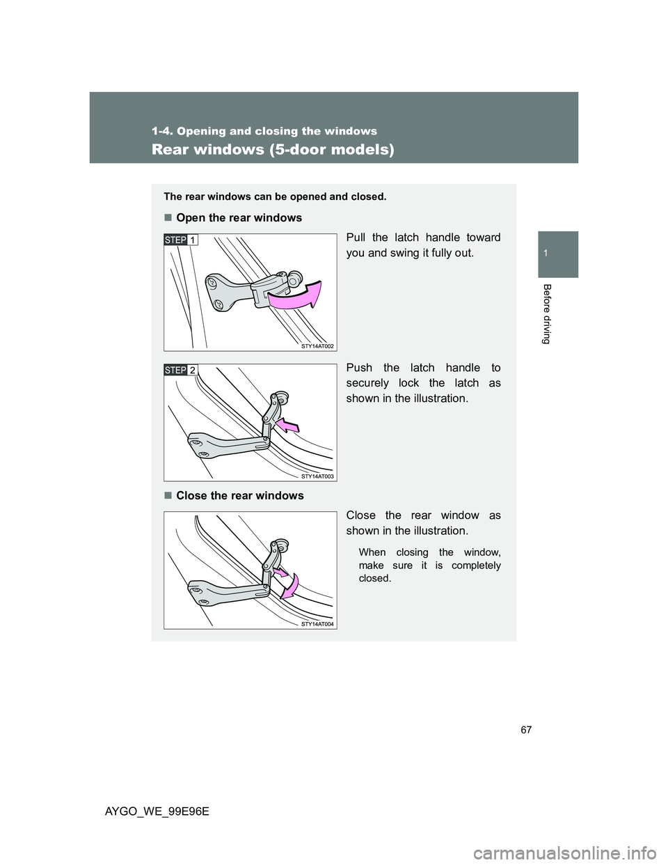 TOYOTA AYGO 2012  Owners Manual (in English) 67
1
1-4. Opening and closing the windows
Before driving
AYGO_WE_99E96E
Rear windows (5-door models)
The rear windows can be opened and closed.
Open the rear windows
Pull the latch handle toward
yo