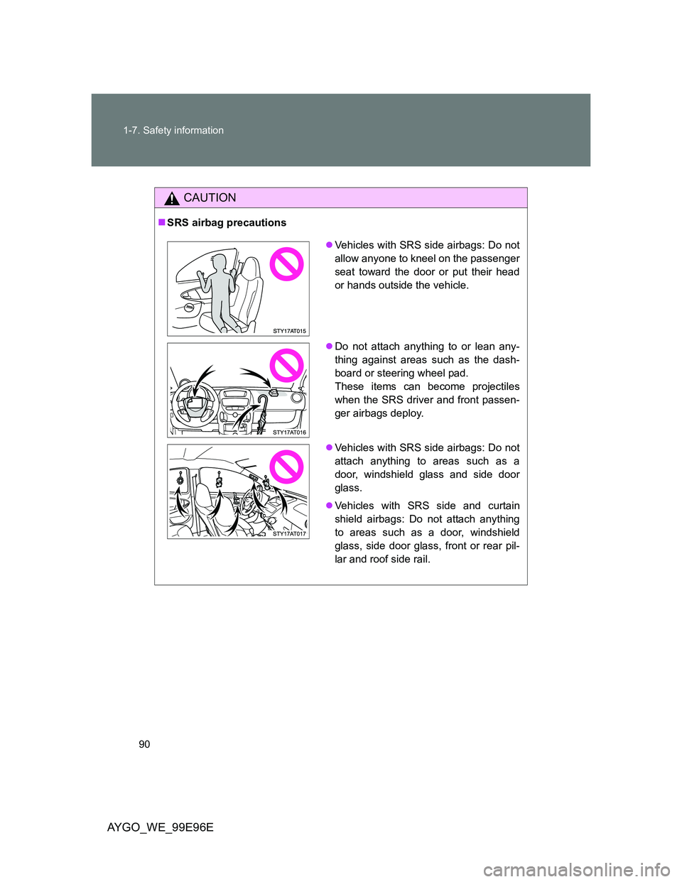 TOYOTA AYGO 2012 (in English) Manual Online 90 1-7. Safety information
AYGO_WE_99E96E
CAUTION
SRS airbag precautions
Vehicles with SRS side airbags: Do not
allow anyone to kneel on the passenger
seat toward the door or put their head
or h TOYOTA AYGO 2012 (in English) Manual Online 90 1-7. Safety information
AYGO_WE_99E96E
CAUTION
SRS airbag precautions
Vehicles with SRS side airbags: Do not
allow anyone to kneel on the passenger
seat toward the door or put their head
or h