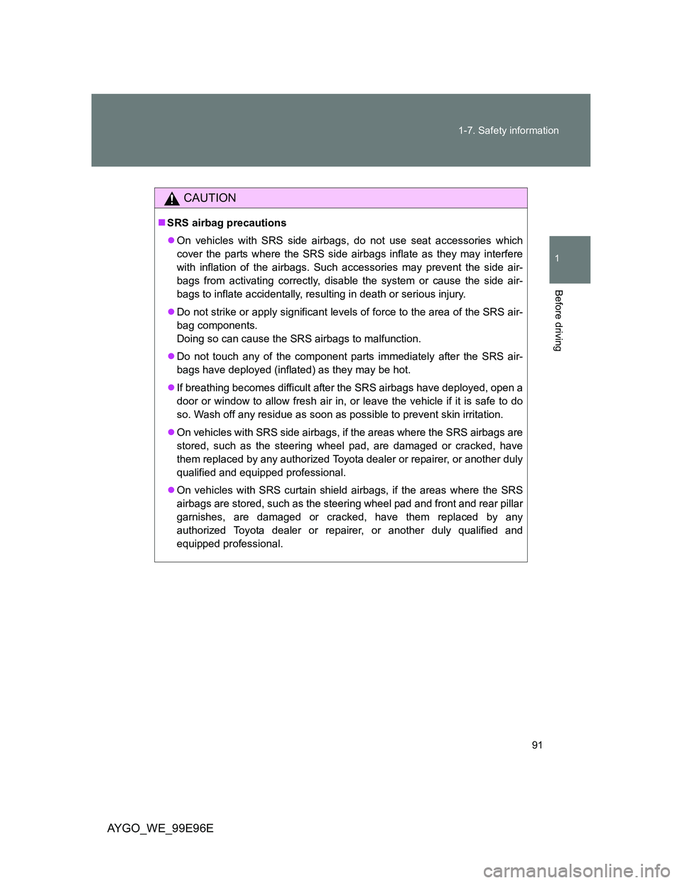 TOYOTA AYGO 2012 Owners Manual (in English) 91 1-7. Safety information
1
Before driving
AYGO_WE_99E96E
CAUTION
SRS airbag precautions
On vehicles with SRS side airbags, do not use seat accessories which
cover the parts where the SRS side TOYOTA AYGO 2012 Owners Manual (in English) 91 1-7. Safety information
1
Before driving
AYGO_WE_99E96E
CAUTION
SRS airbag precautions
On vehicles with SRS side airbags, do not use seat accessories which
cover the parts where the SRS side
