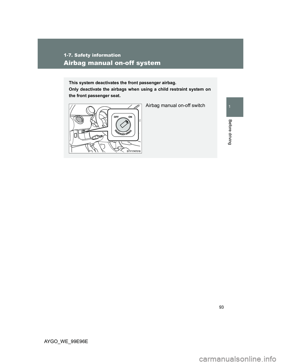 TOYOTA AYGO 2012 Owners Manual (in English) 93
1
1-7. Safety information
Before driving
AYGO_WE_99E96E
Airbag manual on-off system
This system deactivates the front passenger airbag.
Only deactivate the airbags when using a child restraint syst TOYOTA AYGO 2012 Owners Manual (in English) 93
1
1-7. Safety information
Before driving
AYGO_WE_99E96E
Airbag manual on-off system
This system deactivates the front passenger airbag.
Only deactivate the airbags when using a child restraint syst