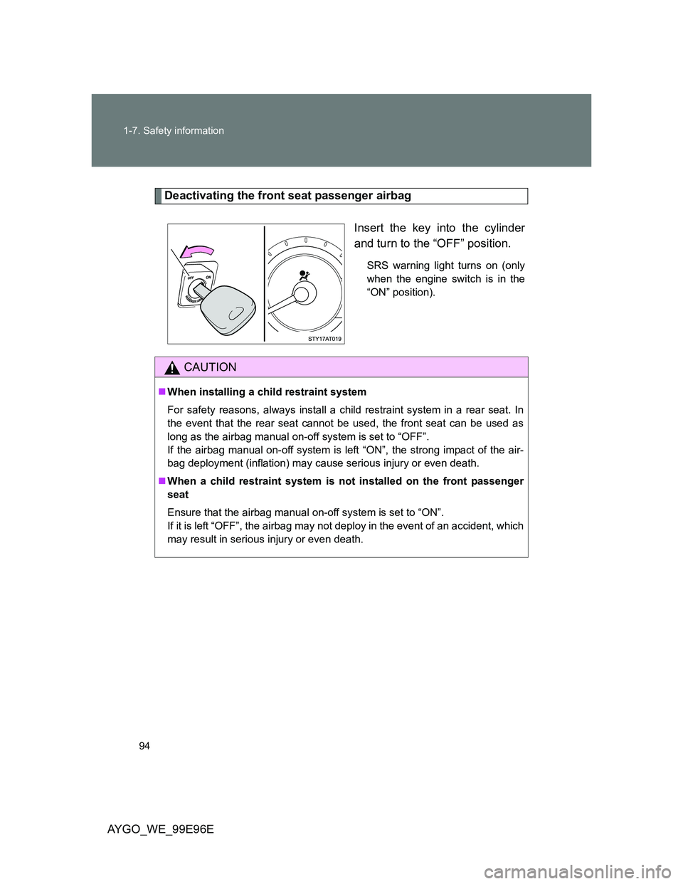 TOYOTA AYGO 2012 Owners Manual (in English) 94 1-7. Safety information
AYGO_WE_99E96E
Deactivating the front seat passenger airbag
Insert the key into the cylinder
and turn to the “OFF” position.
SRS warning light turns on (only
when the en TOYOTA AYGO 2012 Owners Manual (in English) 94 1-7. Safety information
AYGO_WE_99E96E
Deactivating the front seat passenger airbag
Insert the key into the cylinder
and turn to the “OFF” position.
SRS warning light turns on (only
when the en