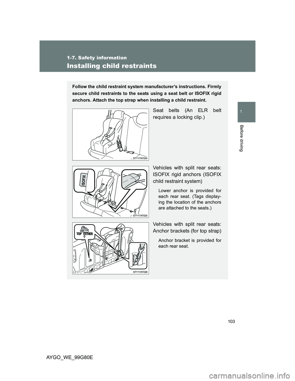 TOYOTA AYGO 2013  Owners Manual (in English) 103
1
1-7. Safety information
Before driving
AYGO_WE_99G80E
Installing child restraints
Follow the child restraint system manufacturer’s instructions. Firmly
secure child restraints to the seats usi