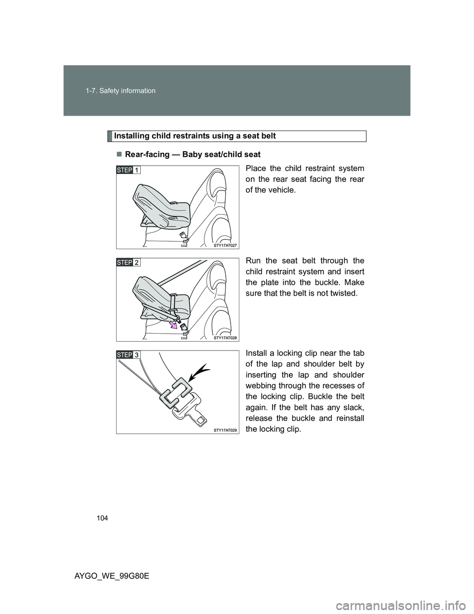 TOYOTA AYGO 2013 Owners Manual (in English) 104 1-7. Safety information
AYGO_WE_99G80E
Installing child restraints using a seat belt
Rear-facing — Baby seat/child seat
Place the child restraint system
on the rear seat facing the rear
of th TOYOTA AYGO 2013 Owners Manual (in English) 104 1-7. Safety information
AYGO_WE_99G80E
Installing child restraints using a seat belt
Rear-facing — Baby seat/child seat
Place the child restraint system
on the rear seat facing the rear
of th