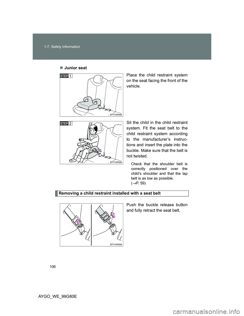 TOYOTA AYGO 2013 Owners Manual (in English) 106 1-7. Safety information
AYGO_WE_99G80EJunior seat
Place the child restraint system
on the seat facing the front of the
vehicle.
Sit the child in the child restraint
system. Fit the seat belt to TOYOTA AYGO 2013 Owners Manual (in English) 106 1-7. Safety information
AYGO_WE_99G80EJunior seat
Place the child restraint system
on the seat facing the front of the
vehicle.
Sit the child in the child restraint
system. Fit the seat belt to