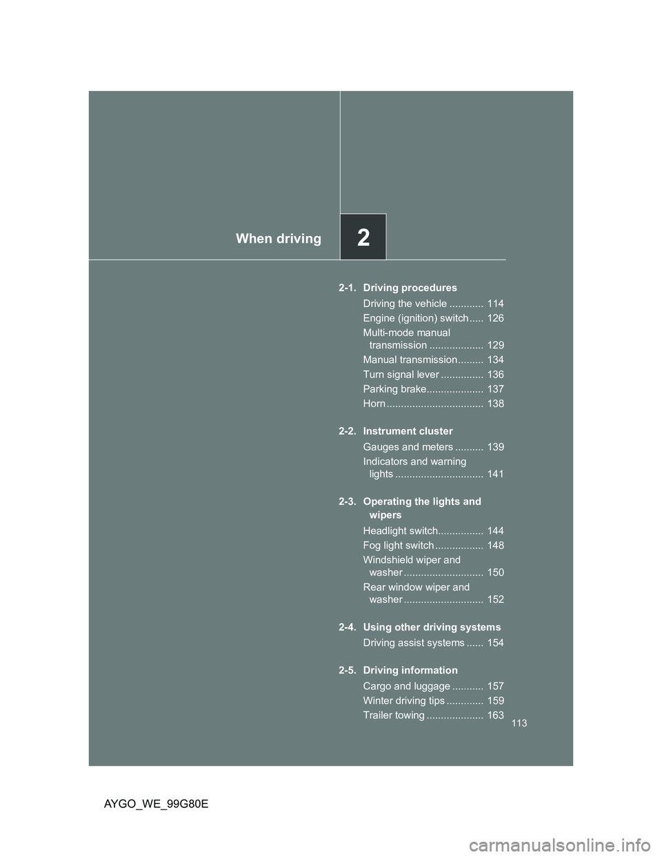 TOYOTA AYGO 2013  Owners Manual (in English) 2When driving
113
AYGO_WE_99G80E
2-1. Driving procedures
Driving the vehicle ............  114
Engine (ignition) switch .....  126
Multi-mode manual 
transmission ...................  129
Manual trans