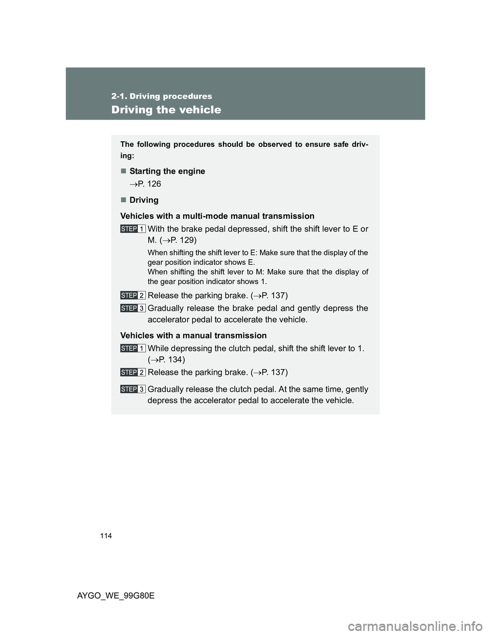 TOYOTA AYGO 2013  Owners Manual (in English) 114
AYGO_WE_99G80E
2-1. Driving procedures
Driving the vehicle
The following procedures should be observed to ensure safe driv-
ing:
Starting the engine
P. 126
Driving
Vehicles with a multi-m