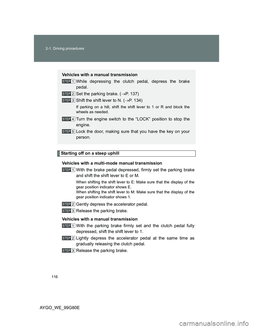 TOYOTA AYGO 2013 Owners Manual (in English) 116 2-1. Driving procedures
AYGO_WE_99G80E
Starting off on a steep uphill
Vehicles with a multi-mode manual transmission
With the brake pedal depressed, firmly set the parking brake
and shift the shif TOYOTA AYGO 2013 Owners Manual (in English) 116 2-1. Driving procedures
AYGO_WE_99G80E
Starting off on a steep uphill
Vehicles with a multi-mode manual transmission
With the brake pedal depressed, firmly set the parking brake
and shift the shif