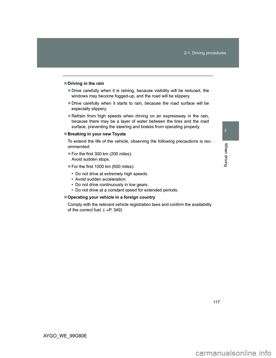 TOYOTA AYGO 2013 Owners Manual (in English) 117 2-1. Driving procedures
2
When driving
AYGO_WE_99G80E
Driving in the rain
Drive carefully when it is raining, because visibility will be reduced, the
windows may become fogged-up, and the ro TOYOTA AYGO 2013 Owners Manual (in English) 117 2-1. Driving procedures
2
When driving
AYGO_WE_99G80E
Driving in the rain
Drive carefully when it is raining, because visibility will be reduced, the
windows may become fogged-up, and the ro