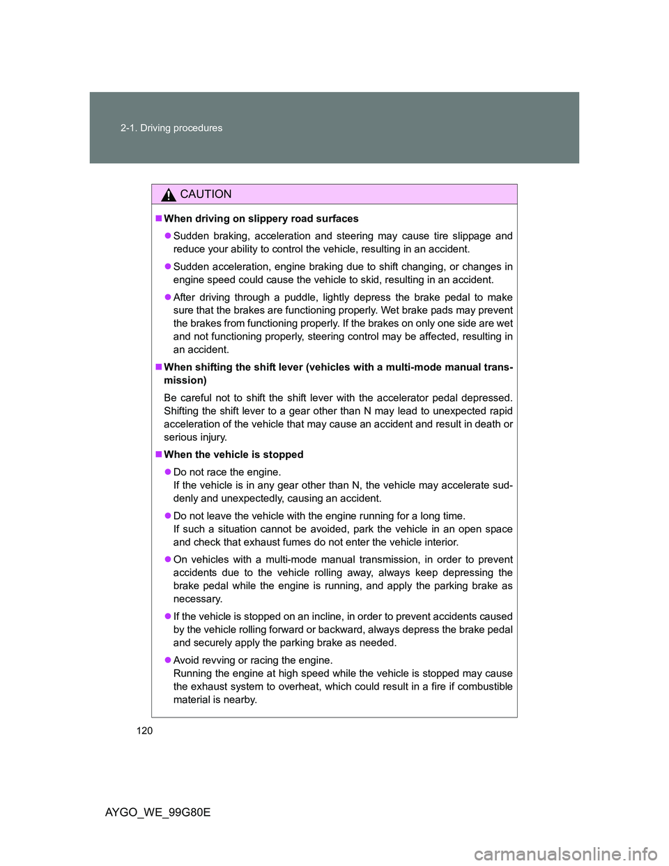 TOYOTA AYGO 2013  Owners Manual (in English) 120 2-1. Driving procedures
AYGO_WE_99G80E
CAUTION
When driving on slippery road surfaces
Sudden braking, acceleration and steering may cause tire slippage and
reduce your ability to control the