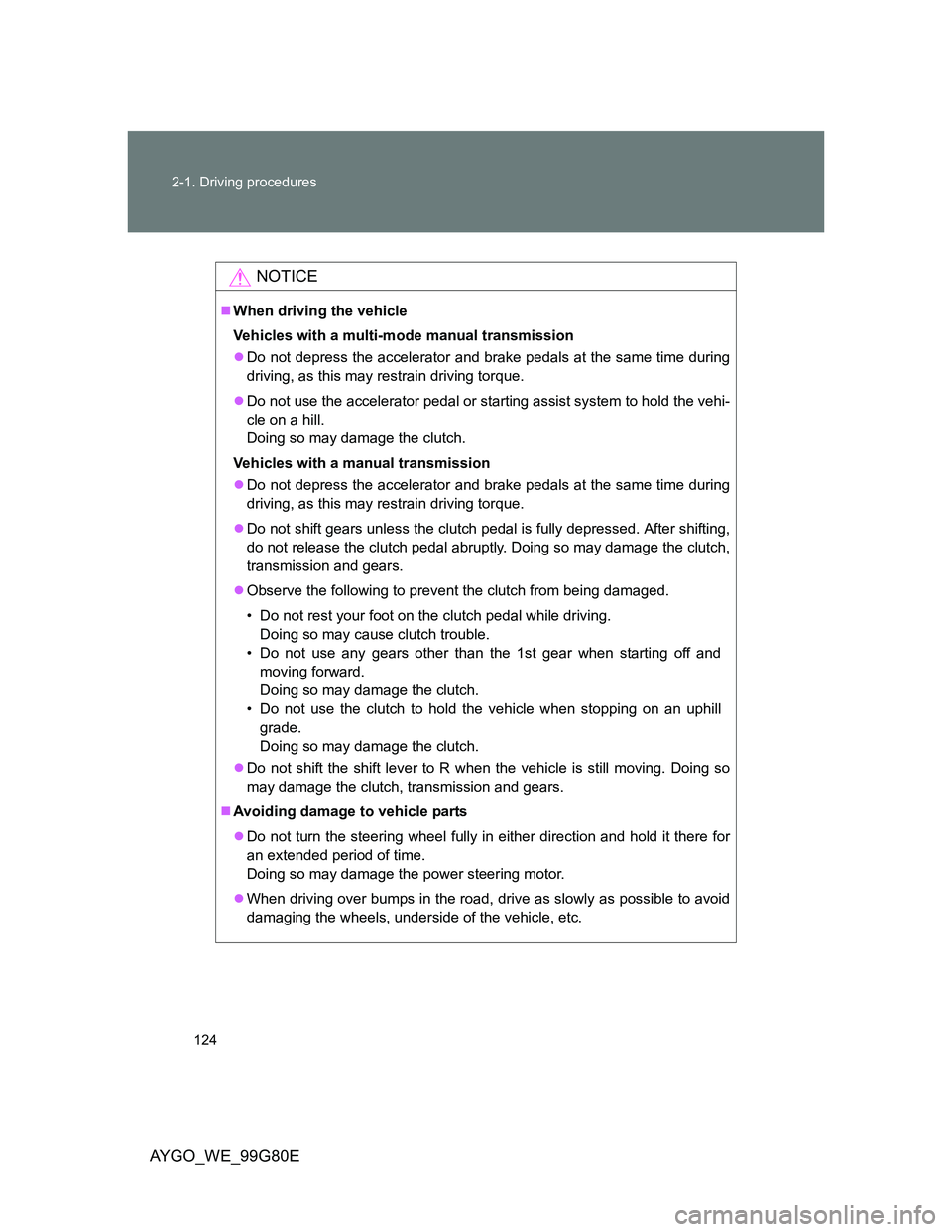 TOYOTA AYGO 2013 Owners Manual (in English) 124 2-1. Driving procedures
AYGO_WE_99G80E
NOTICE
When driving the vehicle
Vehicles with a multi-mode manual transmission
Do not depress the accelerator and brake pedals at the same time during
TOYOTA AYGO 2013 Owners Manual (in English) 124 2-1. Driving procedures
AYGO_WE_99G80E
NOTICE
When driving the vehicle
Vehicles with a multi-mode manual transmission
Do not depress the accelerator and brake pedals at the same time during