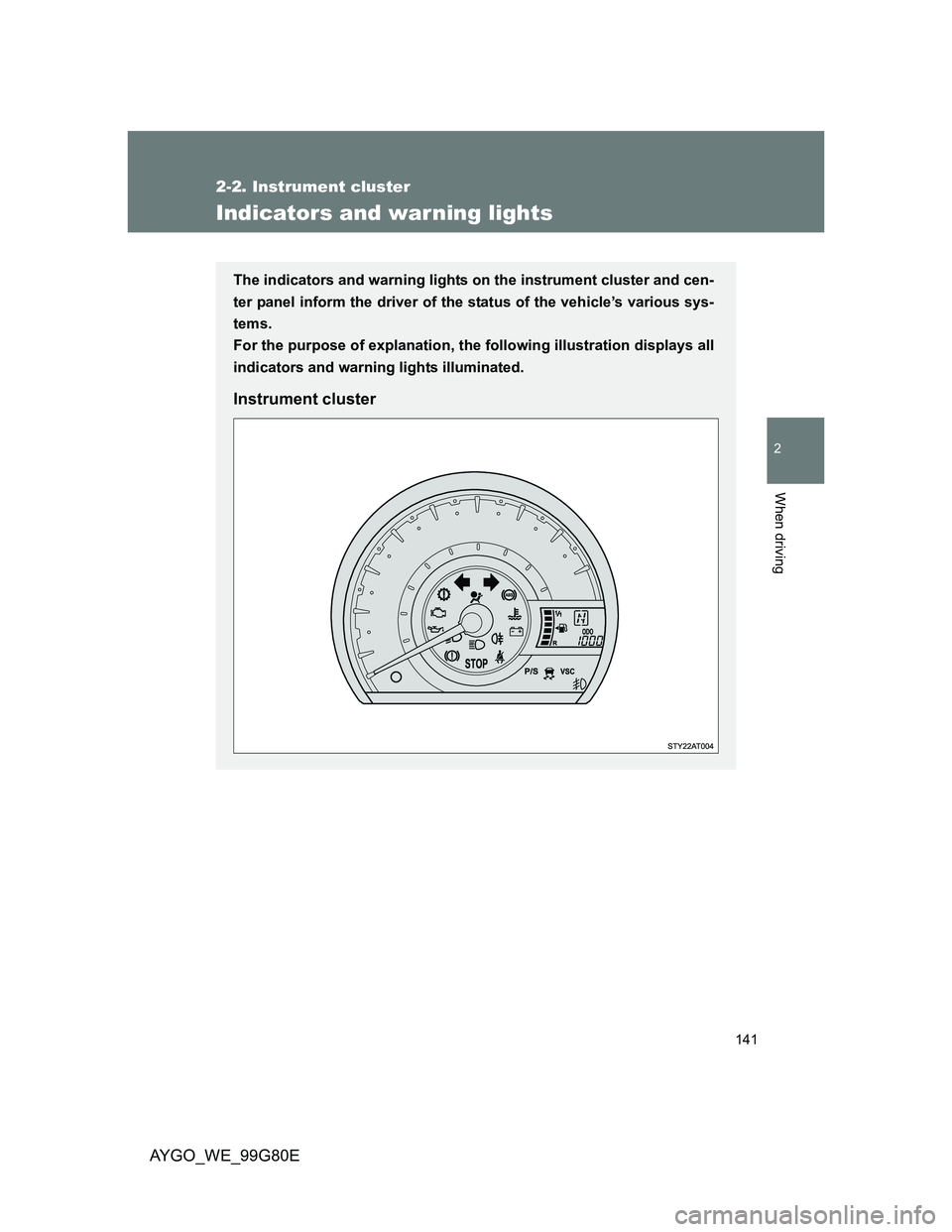 TOYOTA AYGO 2013  Owners Manual (in English) 141
2-2. Instrument cluster
2
When driving
AYGO_WE_99G80E
Indicators and warning lights
The indicators and warning lights on the instrument cluster and cen-
ter panel inform the driver of the status o