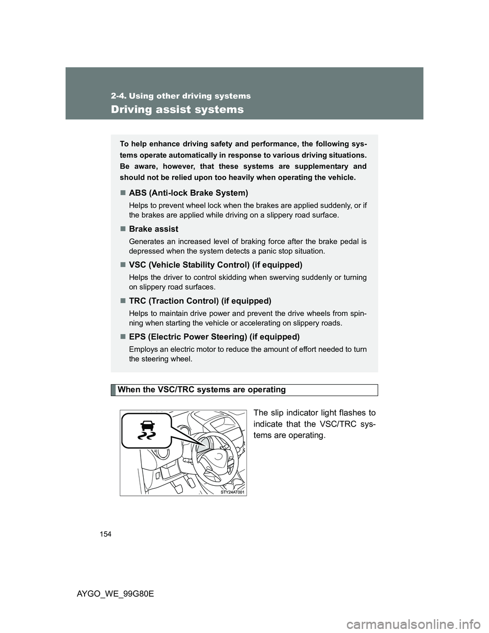 TOYOTA AYGO 2013 Owners Manual (in English) 154
AYGO_WE_99G80E
2-4. Using other driving systems
Driving assist systems
When the VSC/TRC systems are operating
The slip indicator light flashes to
indicate that the VSC/TRC sys-
tems are operating. TOYOTA AYGO 2013 Owners Manual (in English) 154
AYGO_WE_99G80E
2-4. Using other driving systems
Driving assist systems
When the VSC/TRC systems are operating
The slip indicator light flashes to
indicate that the VSC/TRC sys-
tems are operating.