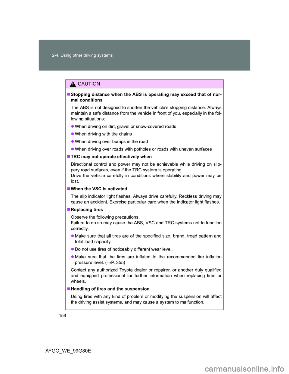 TOYOTA AYGO 2013 Owners Manual (in English) 156 2-4. Using other driving systems
AYGO_WE_99G80E
CAUTION
Stopping distance when the ABS is operating may exceed that of nor-
mal conditions
The ABS is not designed to shorten the vehicle’s sto TOYOTA AYGO 2013 Owners Manual (in English) 156 2-4. Using other driving systems
AYGO_WE_99G80E
CAUTION
Stopping distance when the ABS is operating may exceed that of nor-
mal conditions
The ABS is not designed to shorten the vehicle’s sto
