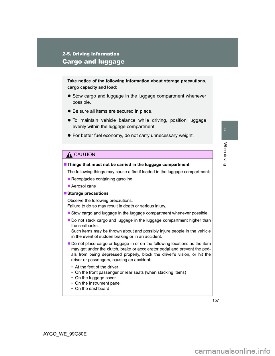 TOYOTA AYGO 2013 Owners Manual (in English) 157
2
When driving
AYGO_WE_99G80E
2-5. Driving information
Cargo and luggage
CAUTION
Things that must not be carried in the luggage compartment
The following things may cause a fire if loaded in th TOYOTA AYGO 2013 Owners Manual (in English) 157
2
When driving
AYGO_WE_99G80E
2-5. Driving information
Cargo and luggage
CAUTION
Things that must not be carried in the luggage compartment
The following things may cause a fire if loaded in th