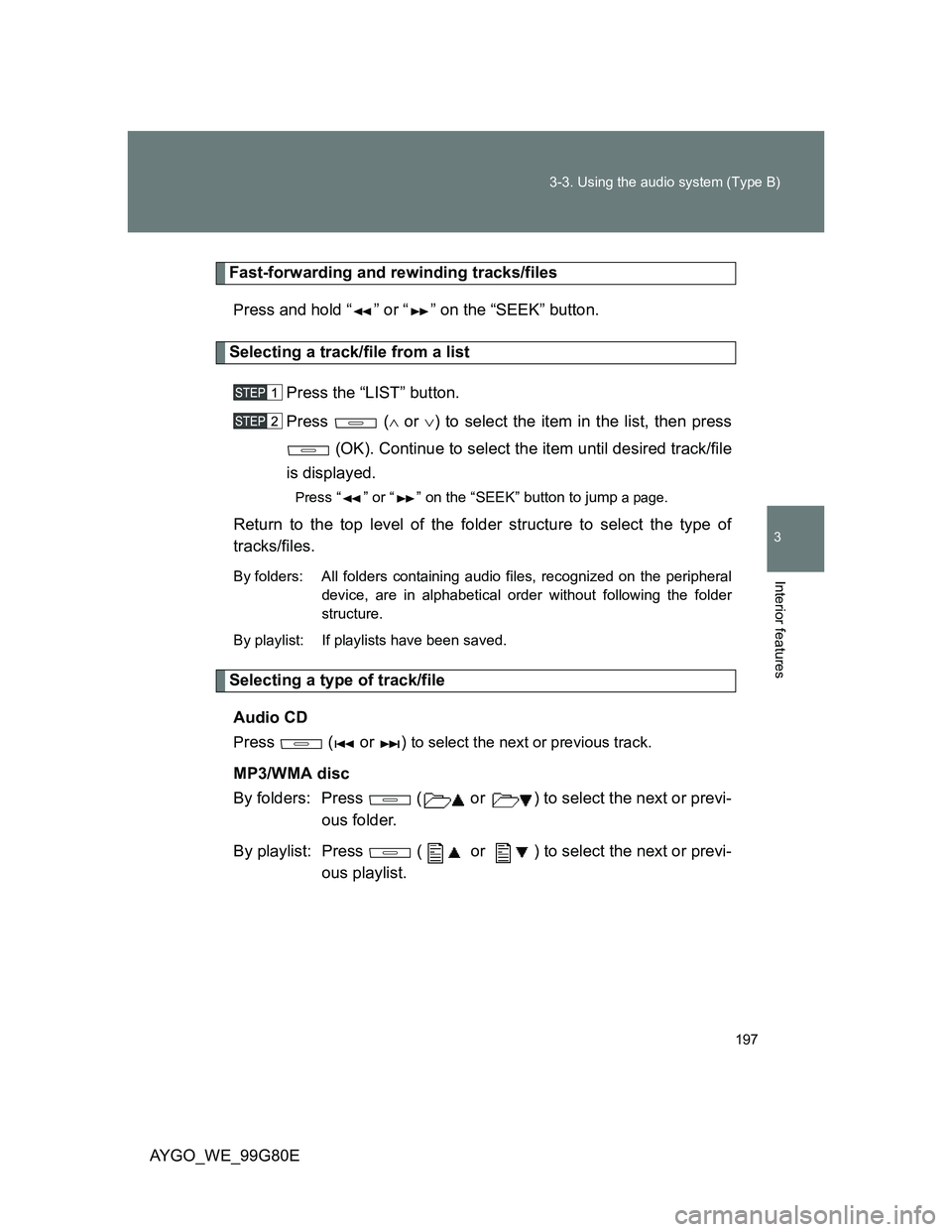 TOYOTA AYGO 2013 Owners Manual (in English) 197 3-3. Using the audio system (Type B)
3
Interior features
AYGO_WE_99G80E
Fast-forwarding and rewinding tracks/files
Press and hold “ ” or “ ” on the “SEEK” button.
Selecting a track/fil TOYOTA AYGO 2013 Owners Manual (in English) 197 3-3. Using the audio system (Type B)
3
Interior features
AYGO_WE_99G80E
Fast-forwarding and rewinding tracks/files
Press and hold “ ” or “ ” on the “SEEK” button.
Selecting a track/fil