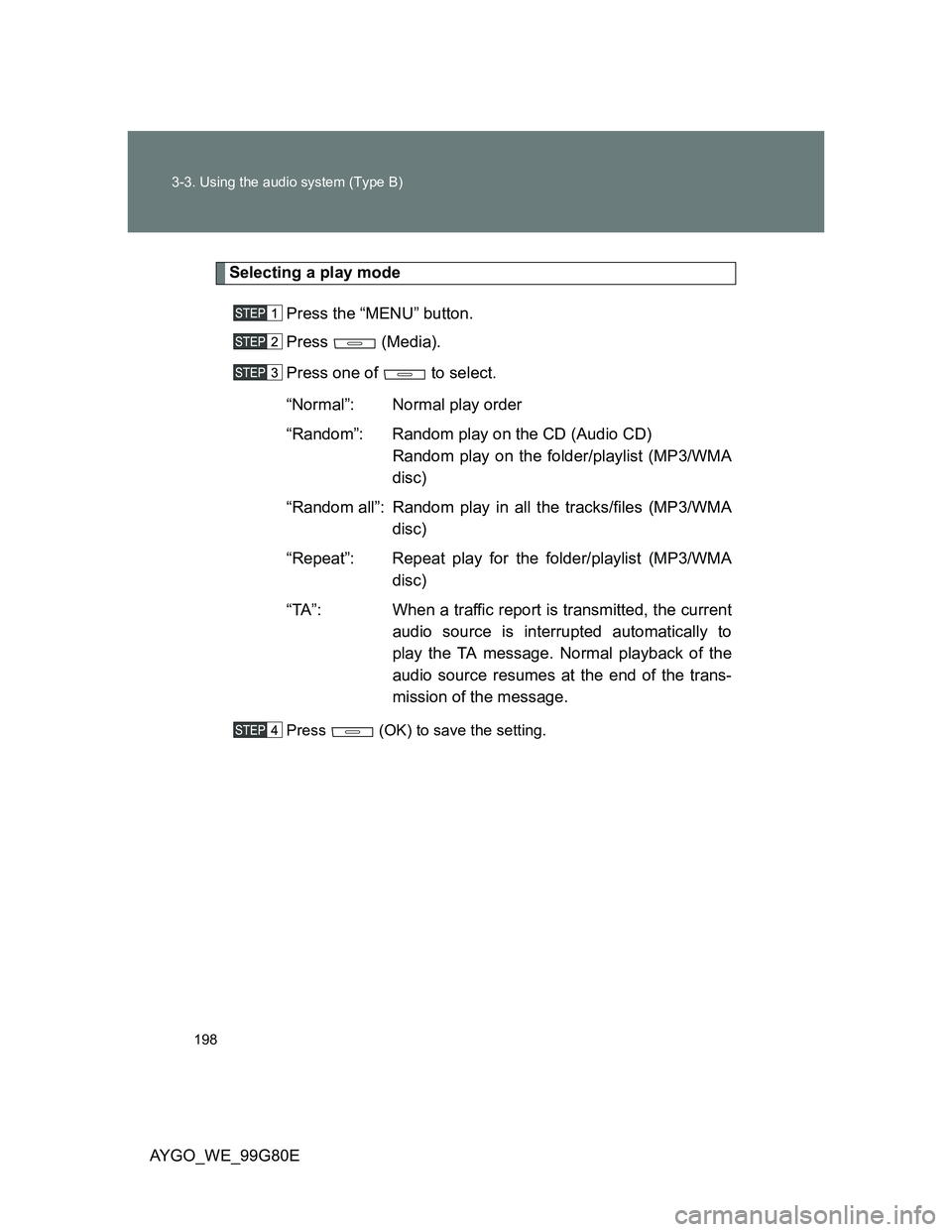 TOYOTA AYGO 2013 Owners Manual (in English) 198 3-3. Using the audio system (Type B)
AYGO_WE_99G80E
Selecting a play mode
Press the “MENU” button.
Press (Media).
Press one of to select.
“Normal”: Normal play order
“Random”: Rando TOYOTA AYGO 2013 Owners Manual (in English) 198 3-3. Using the audio system (Type B)
AYGO_WE_99G80E
Selecting a play mode
Press the “MENU” button.
Press (Media).
Press one of to select.
“Normal”: Normal play order
“Random”: Rando