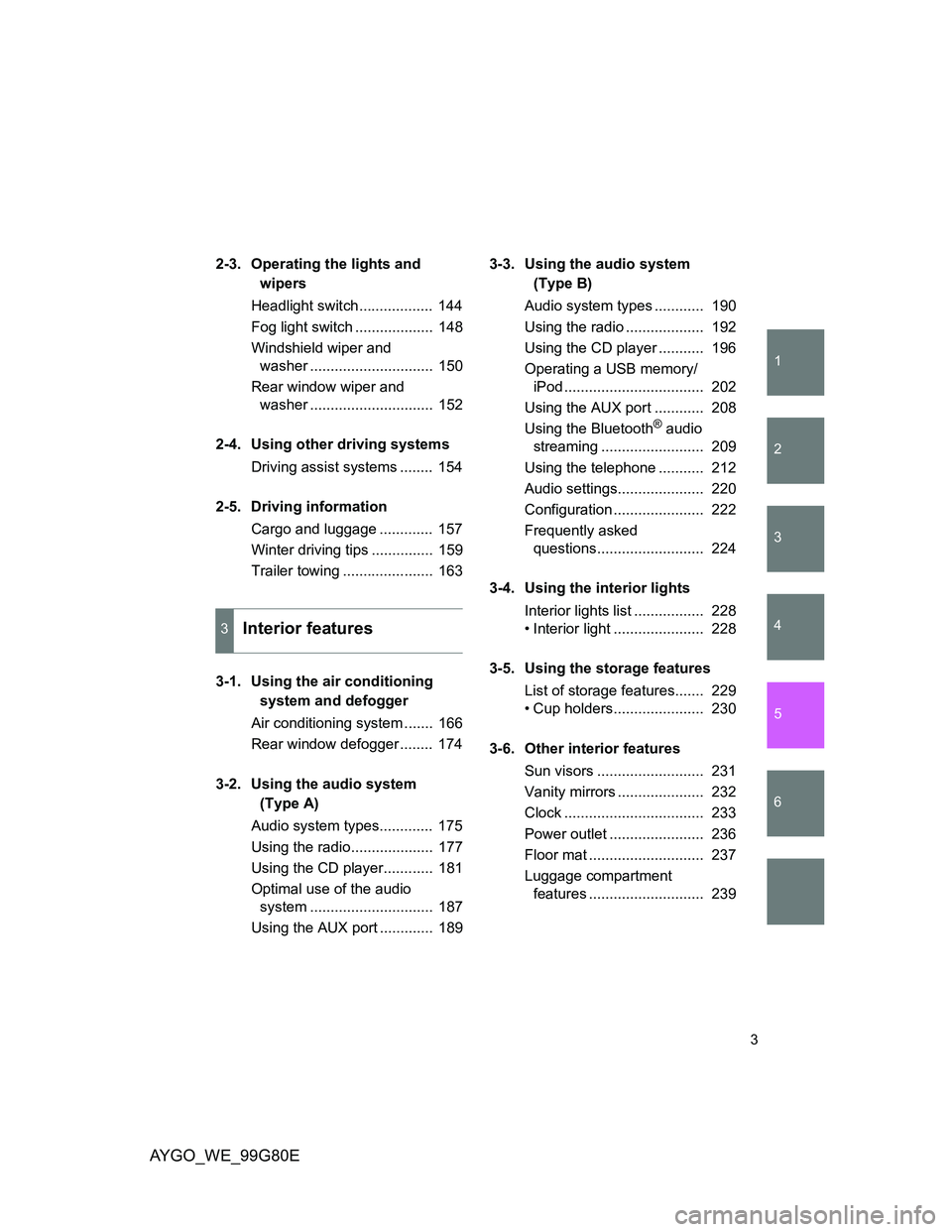 TOYOTA AYGO 2013  Owners Manual (in English) 1
2
3
4
5
6
AYGO_WE_99G80E
3
2-3. Operating the lights and 
wipers
Headlight switch..................  144
Fog light switch ...................  148
Windshield wiper and 
washer ......................