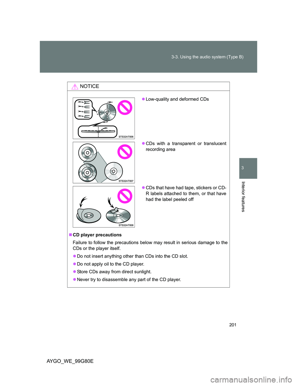 TOYOTA AYGO 2013 Owners Manual (in English) 201 3-3. Using the audio system (Type B)
3
Interior features
AYGO_WE_99G80E
NOTICE
CD player precautions
Failure to follow the precautions below may result in serious damage to the
CDs or the playe TOYOTA AYGO 2013 Owners Manual (in English) 201 3-3. Using the audio system (Type B)
3
Interior features
AYGO_WE_99G80E
NOTICE
CD player precautions
Failure to follow the precautions below may result in serious damage to the
CDs or the playe