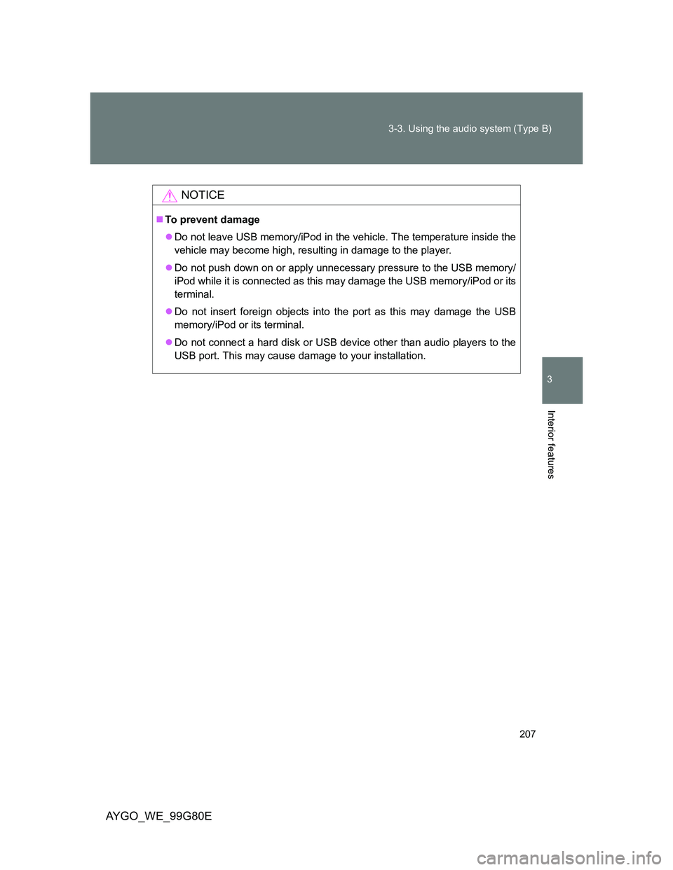 TOYOTA AYGO 2013 Owners Manual (in English) 207 3-3. Using the audio system (Type B)
3
Interior features
AYGO_WE_99G80E
NOTICE
To prevent damage
Do not leave USB memory/iPod in the vehicle. The temperature inside the
vehicle may become hi TOYOTA AYGO 2013 Owners Manual (in English) 207 3-3. Using the audio system (Type B)
3
Interior features
AYGO_WE_99G80E
NOTICE
To prevent damage
Do not leave USB memory/iPod in the vehicle. The temperature inside the
vehicle may become hi