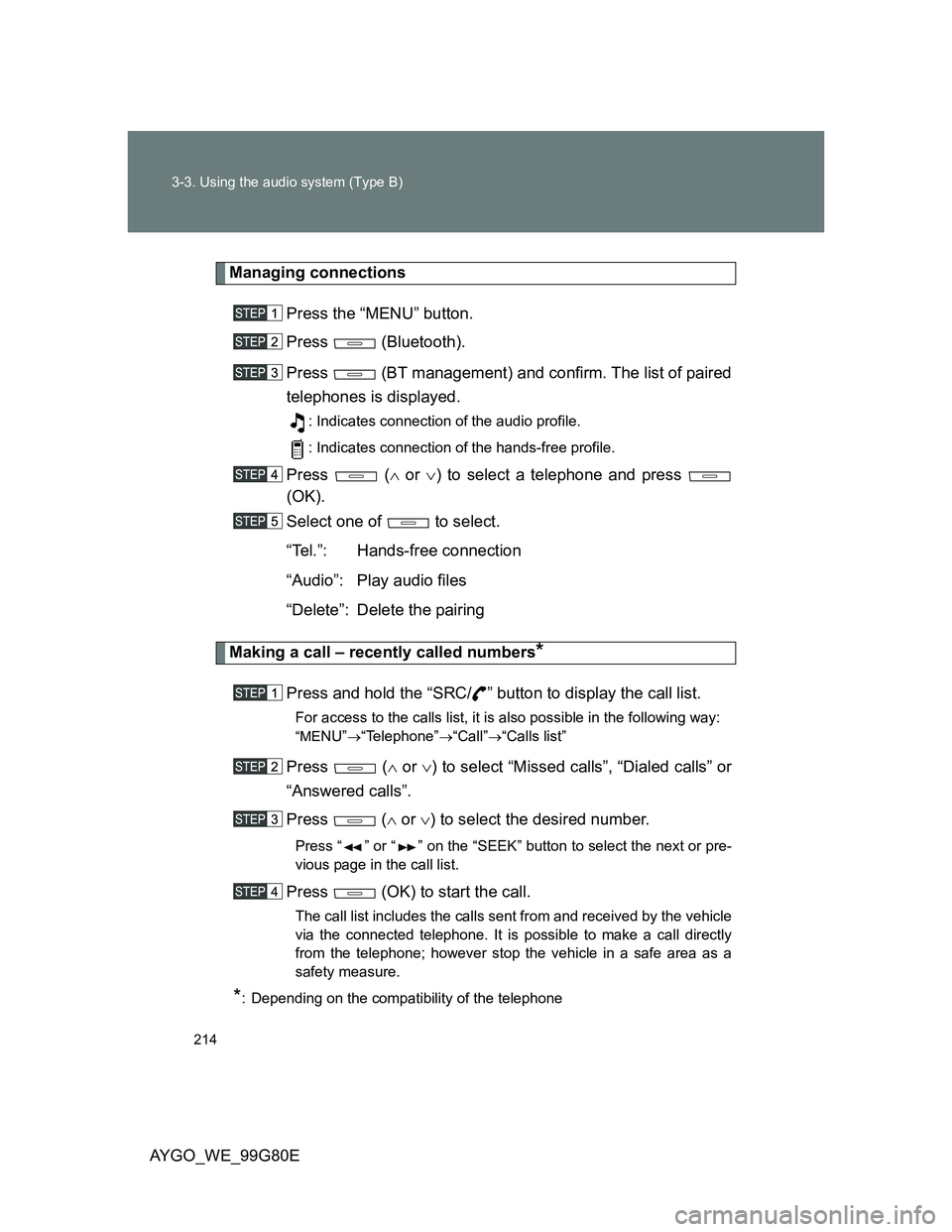TOYOTA AYGO 2013 Owners Manual (in English) 214 3-3. Using the audio system (Type B)
AYGO_WE_99G80E
Managing connections
Press the “MENU” button.
Press (Bluetooth).
Press (BT management) and confirm. The list of paired
telephones is disp TOYOTA AYGO 2013 Owners Manual (in English) 214 3-3. Using the audio system (Type B)
AYGO_WE_99G80E
Managing connections
Press the “MENU” button.
Press (Bluetooth).
Press (BT management) and confirm. The list of paired
telephones is disp