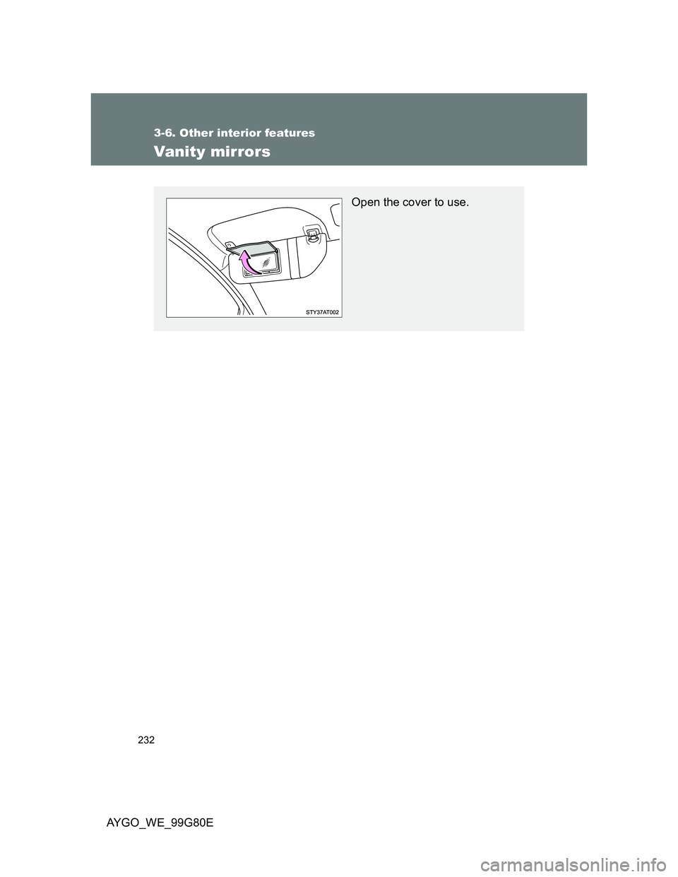TOYOTA AYGO 2013  Owners Manual (in English) 232
3-6. Other interior features
AYGO_WE_99G80E
Vanity mirrors
Open the cover to use. 