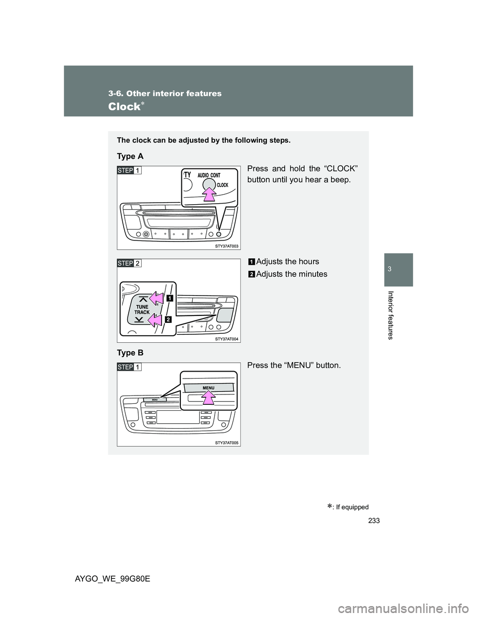 TOYOTA AYGO 2013  Owners Manual (in English) 233
3-6. Other interior features
3
Interior features
AYGO_WE_99G80E
Clock
: If equipped
The clock can be adjusted by the following steps.
Ty p e  A
Press and hold the “CLOCK”
button until yo