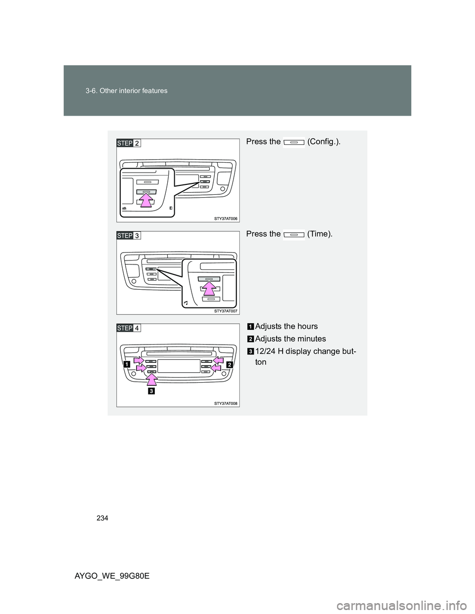 TOYOTA AYGO 2013  Owners Manual (in English) 234 3-6. Other interior features
AYGO_WE_99G80E
Press the   (Config.).
Press the   (Time).
Adjusts the hours
Adjusts the minutes
12/24 H display change but-
ton 