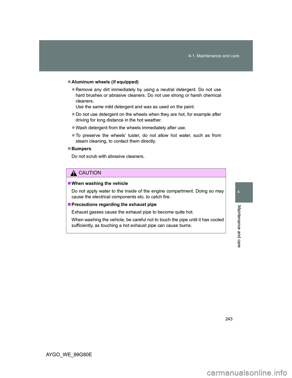 TOYOTA AYGO 2013 Owners Manual (in English) 243 4-1. Maintenance and care
4
Maintenance and care
AYGO_WE_99G80E
Aluminum wheels (if equipped)
Remove any dirt immediately by using a neutral detergent. Do not use
hard brushes or abrasive cl TOYOTA AYGO 2013 Owners Manual (in English) 243 4-1. Maintenance and care
4
Maintenance and care
AYGO_WE_99G80E
Aluminum wheels (if equipped)
Remove any dirt immediately by using a neutral detergent. Do not use
hard brushes or abrasive cl