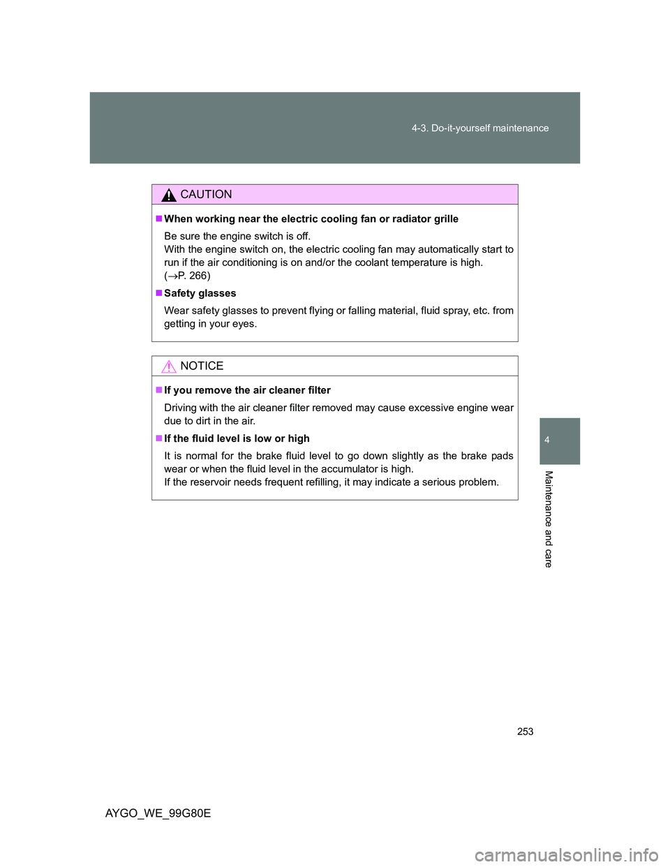 TOYOTA AYGO 2013  Owners Manual (in English) 253 4-3. Do-it-yourself maintenance
4
Maintenance and care
AYGO_WE_99G80E
CAUTION
When working near the electric cooling fan or radiator grille
Be sure the engine switch is off. 
With the engine sw