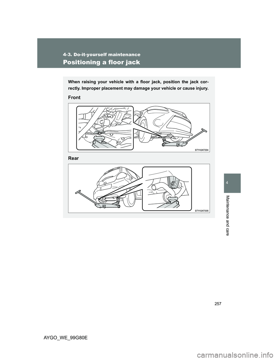 TOYOTA AYGO 2013  Owners Manual (in English) 257
4-3. Do-it-yourself maintenance
4
Maintenance and care
AYGO_WE_99G80E
Positioning a floor jack
When raising your vehicle with a floor jack, position the jack cor-
rectly. Improper placement may da