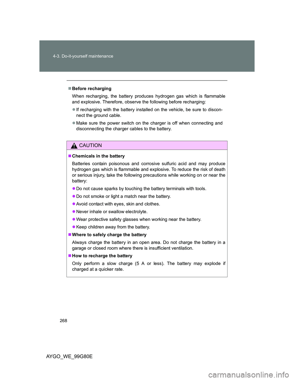 TOYOTA AYGO 2013 Owners Manual (in English) 268 4-3. Do-it-yourself maintenance
AYGO_WE_99G80E
Before recharging
When recharging, the battery produces hydrogen gas which is flammable
and explosive. Therefore, observe the following before rec TOYOTA AYGO 2013 Owners Manual (in English) 268 4-3. Do-it-yourself maintenance
AYGO_WE_99G80E
Before recharging
When recharging, the battery produces hydrogen gas which is flammable
and explosive. Therefore, observe the following before rec