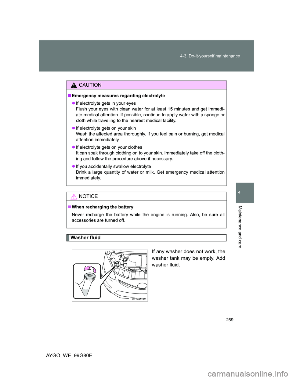 TOYOTA AYGO 2013  Owners Manual (in English) 269 4-3. Do-it-yourself maintenance
4
Maintenance and care
AYGO_WE_99G80E
Washer fluid
If any washer does not work, the
washer tank may be empty. Add
washer fluid.
CAUTION
Emergency measures regard