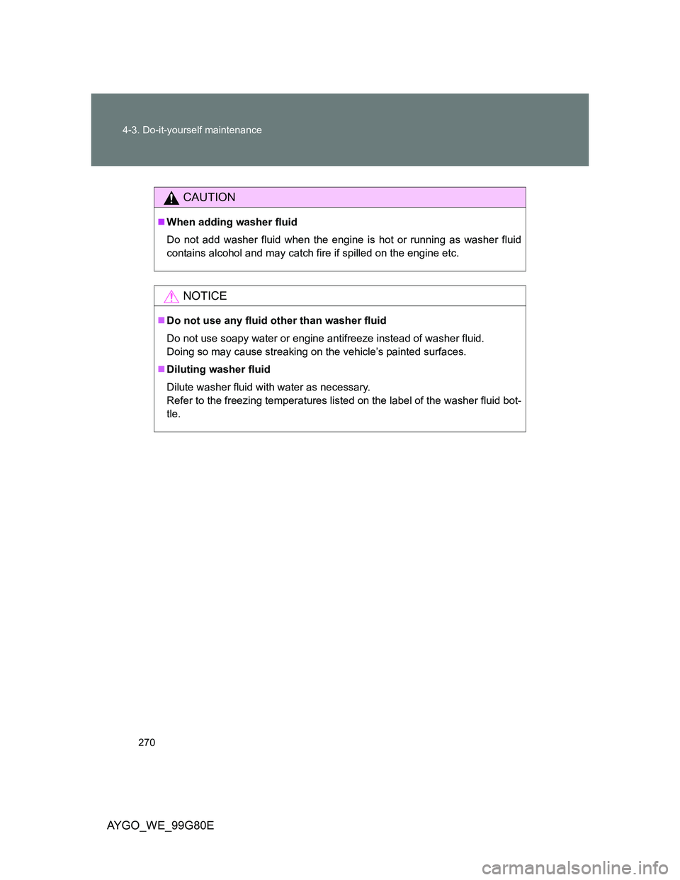 TOYOTA AYGO 2013 Owners Manual (in English) 270 4-3. Do-it-yourself maintenance
AYGO_WE_99G80E
CAUTION
When adding washer fluid
Do not add washer fluid when the engine is hot or running as washer fluid
contains alcohol and may catch fire if TOYOTA AYGO 2013 Owners Manual (in English) 270 4-3. Do-it-yourself maintenance
AYGO_WE_99G80E
CAUTION
When adding washer fluid
Do not add washer fluid when the engine is hot or running as washer fluid
contains alcohol and may catch fire if