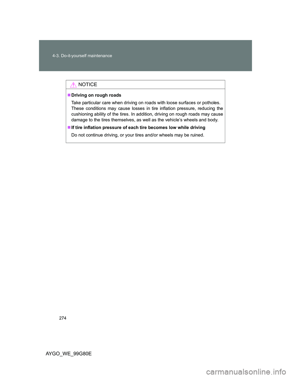 TOYOTA AYGO 2013 Owners Manual (in English) 274 4-3. Do-it-yourself maintenance
AYGO_WE_99G80E
NOTICE
Driving on rough roads
Take particular care when driving on roads with loose surfaces or potholes.
These conditions may cause losses in tir TOYOTA AYGO 2013 Owners Manual (in English) 274 4-3. Do-it-yourself maintenance
AYGO_WE_99G80E
NOTICE
Driving on rough roads
Take particular care when driving on roads with loose surfaces or potholes.
These conditions may cause losses in tir